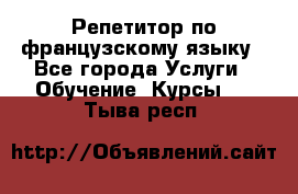 Репетитор по французскому языку - Все города Услуги » Обучение. Курсы   . Тыва респ.